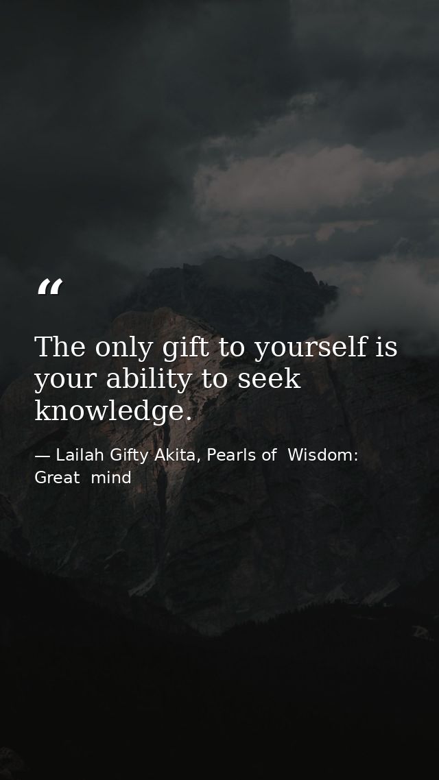 The only gift to yourself is your ability to seek knowledge. — Lailah Gifty Akita, Pearls of  Wisdom: Great  mind
