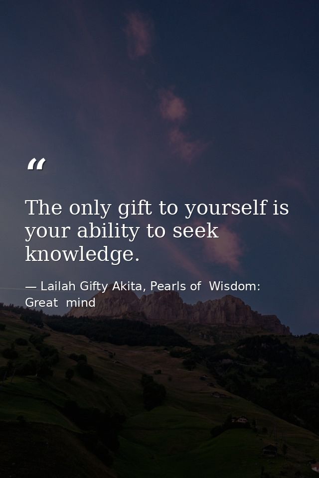 The only gift to yourself is your ability to seek knowledge. — Lailah Gifty Akita, Pearls of  Wisdom: Great  mind