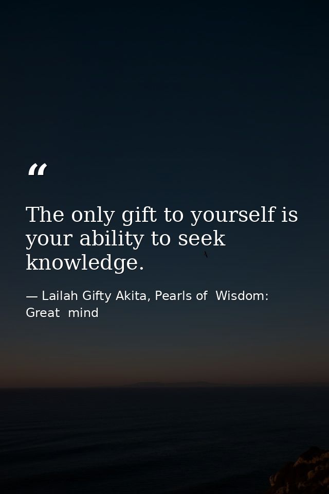 The only gift to yourself is your ability to seek knowledge. — Lailah Gifty Akita, Pearls of  Wisdom: Great  mind