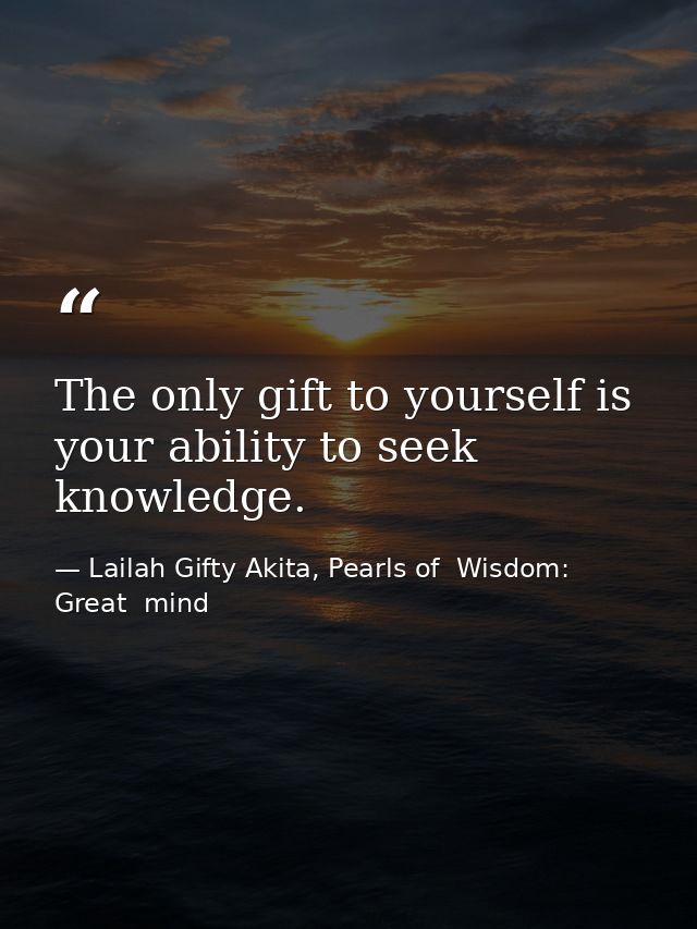 The only gift to yourself is your ability to seek knowledge. — Lailah Gifty Akita, Pearls of  Wisdom: Great  mind