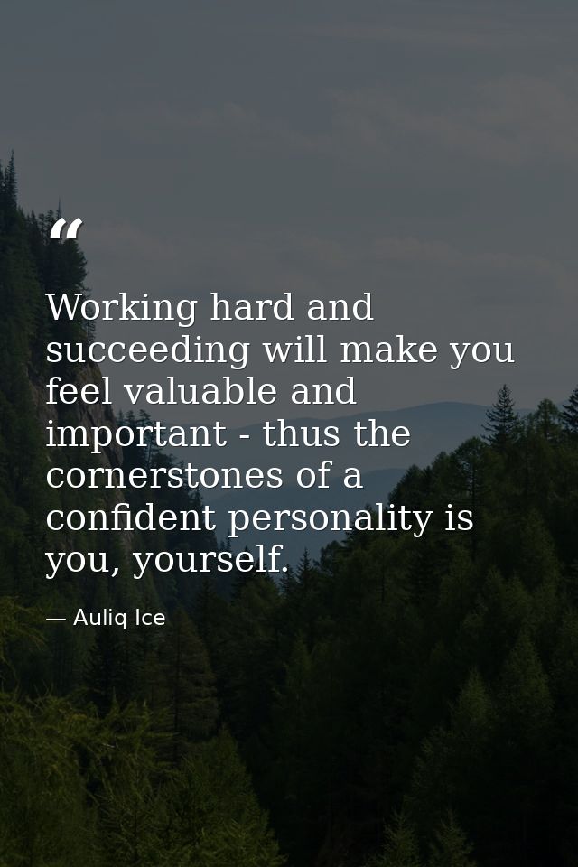 Working hard and succeeding will make you feel valuable and important - thus the cornerstones of a confident personality — Auliq Ice