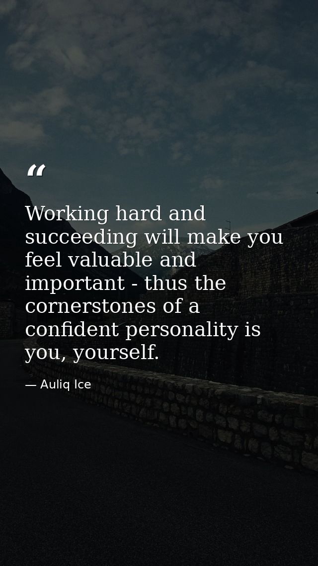 Working hard and succeeding will make you feel valuable and important - thus the cornerstones of a confident personality — Auliq Ice