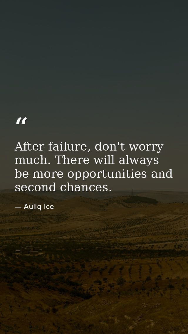 After failure, don't worry much. There will always be more opportunities and second chances. — Auliq Ice