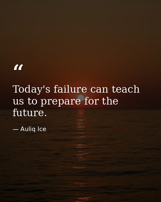 Today's failure can teach us to prepare for the future. — Auliq Ice