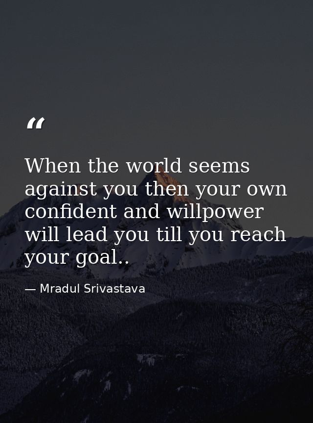 When the world seems against you then your own confident and willpower will lead you till you reach your goal.. — Mradul Srivastava