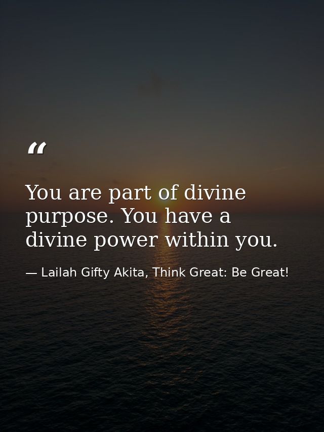 You are part of divine purpose. You have a divine power within you. — Lailah Gifty Akita, Think Great: Be Great!
