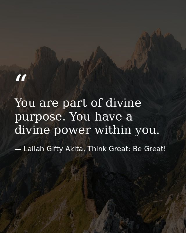 You are part of divine purpose. You have a divine power within you. — Lailah Gifty Akita, Think Great: Be Great!
