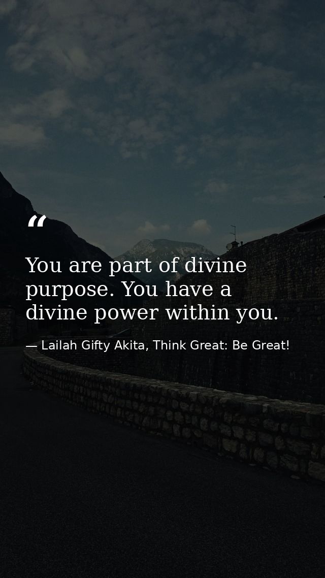 You are part of divine purpose. You have a divine power within you. — Lailah Gifty Akita, Think Great: Be Great!