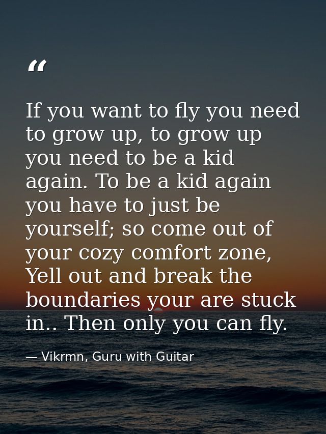 If you want to fly you need to grow up, to grow up you need to be a kid again. To be a kid again you have to just be you — Vikrmn, Guru with Guitar