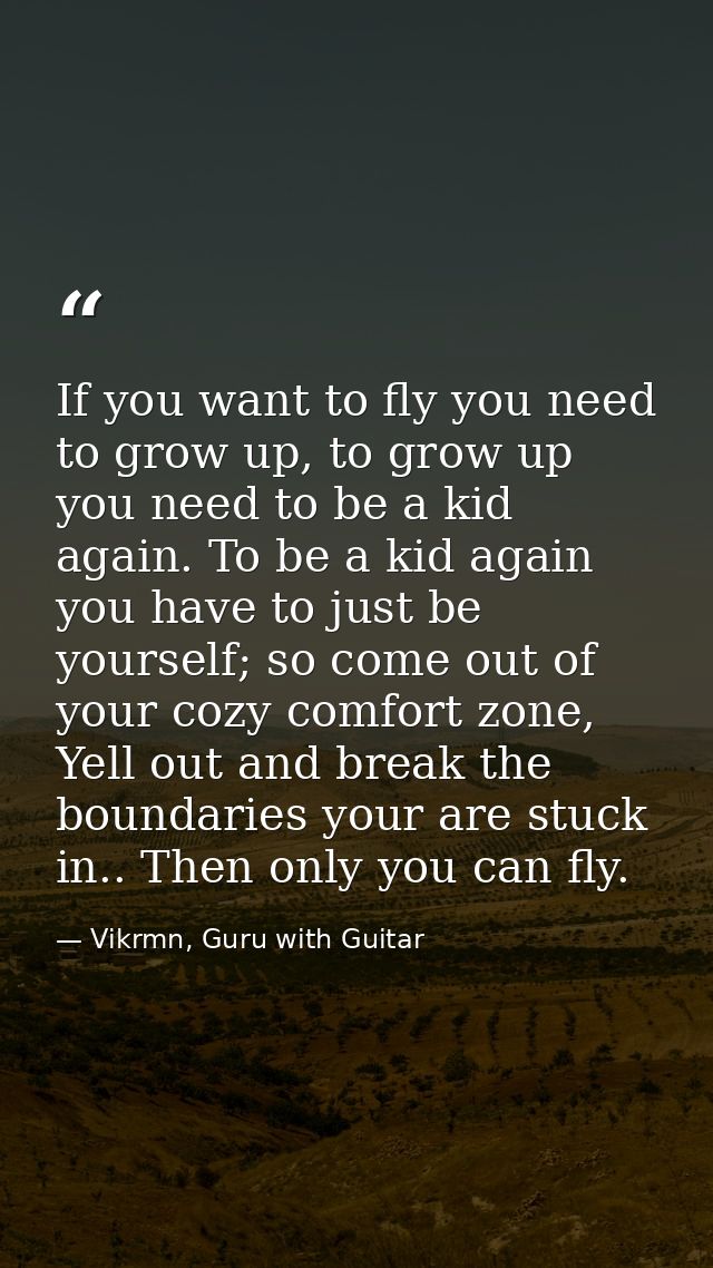 If you want to fly you need to grow up, to grow up you need to be a kid again. To be a kid again you have to just be you — Vikrmn, Guru with Guitar