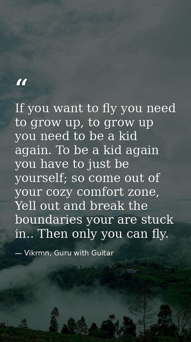 If you want to fly you need to grow up, to grow up you need to be a kid again. To be a kid again you have to just be you — Vikrmn, Guru with Guitar