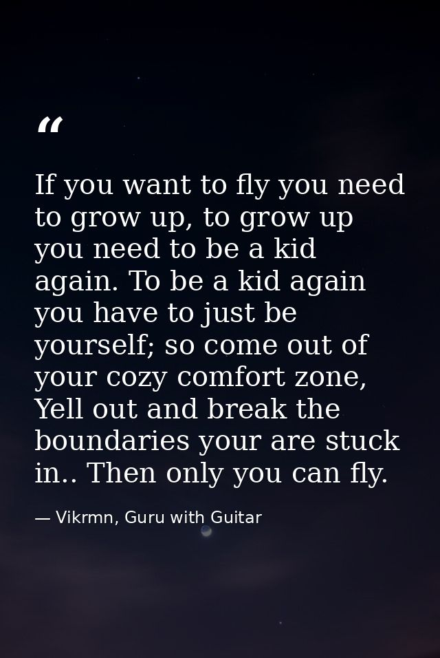 If you want to fly you need to grow up, to grow up you need to be a kid again. To be a kid again you have to just be you — Vikrmn, Guru with Guitar
