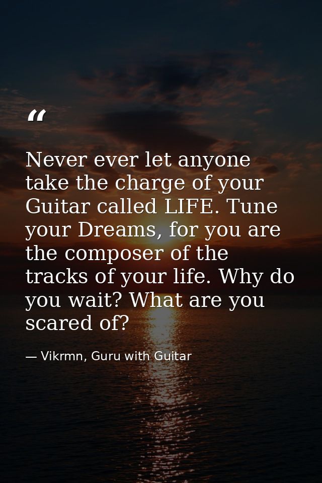 Never ever let anyone take the charge of your Guitar called LIFE. Tune your Dreams, for you are the composer of the trac — Vikrmn, Guru with Guitar