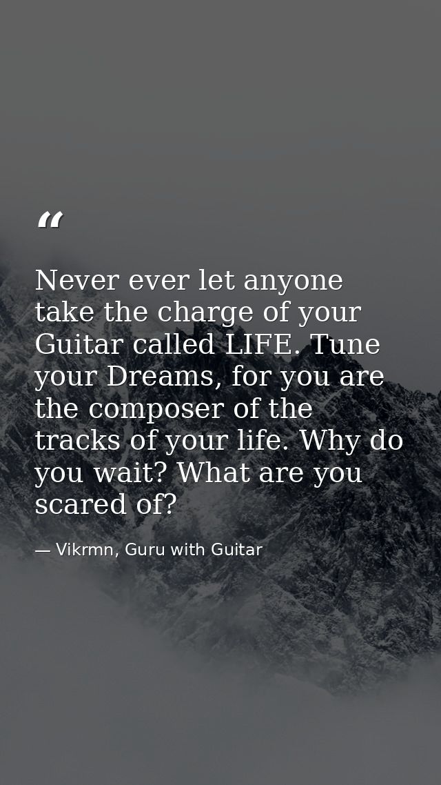 Never ever let anyone take the charge of your Guitar called LIFE. Tune your Dreams, for you are the composer of the trac — Vikrmn, Guru with Guitar