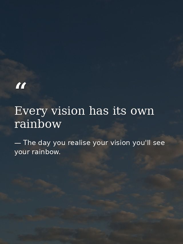 Every vision has its own rainbow — The day you realise your vision you'll see your rainbow.
