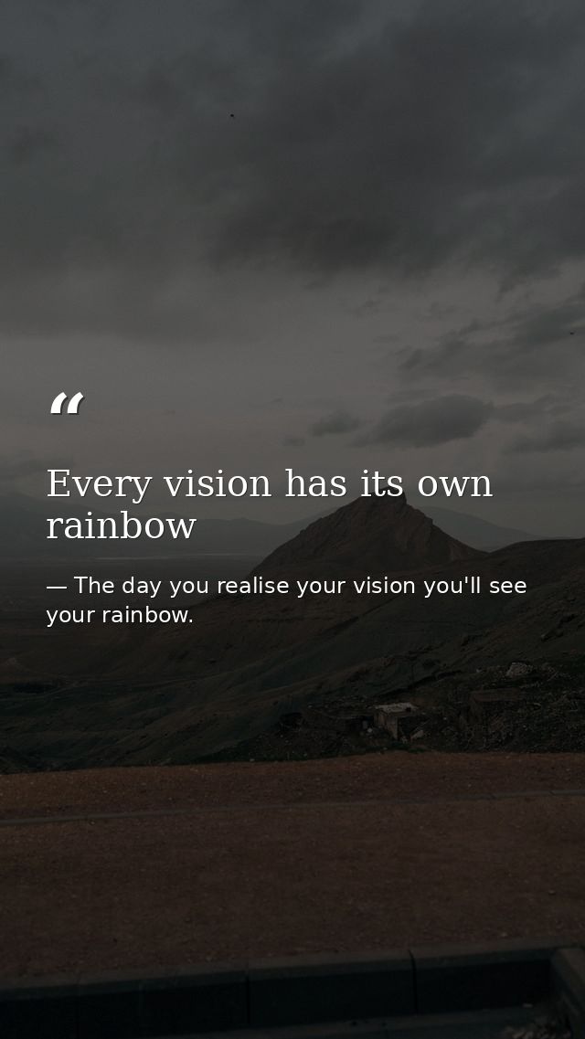 Every vision has its own rainbow — The day you realise your vision you'll see your rainbow.