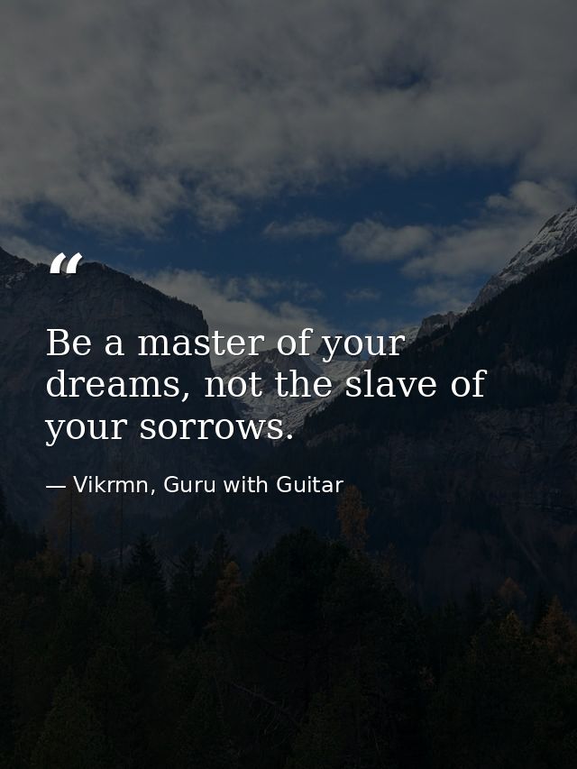 Be a master of your dreams, not the slave of your sorrows. — Vikrmn, Guru with Guitar