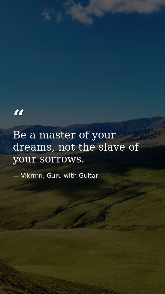 Be a master of your dreams, not the slave of your sorrows. — Vikrmn, Guru with Guitar