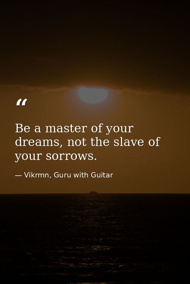Be a master of your dreams, not the slave of your sorrows. — Vikrmn, Guru with Guitar