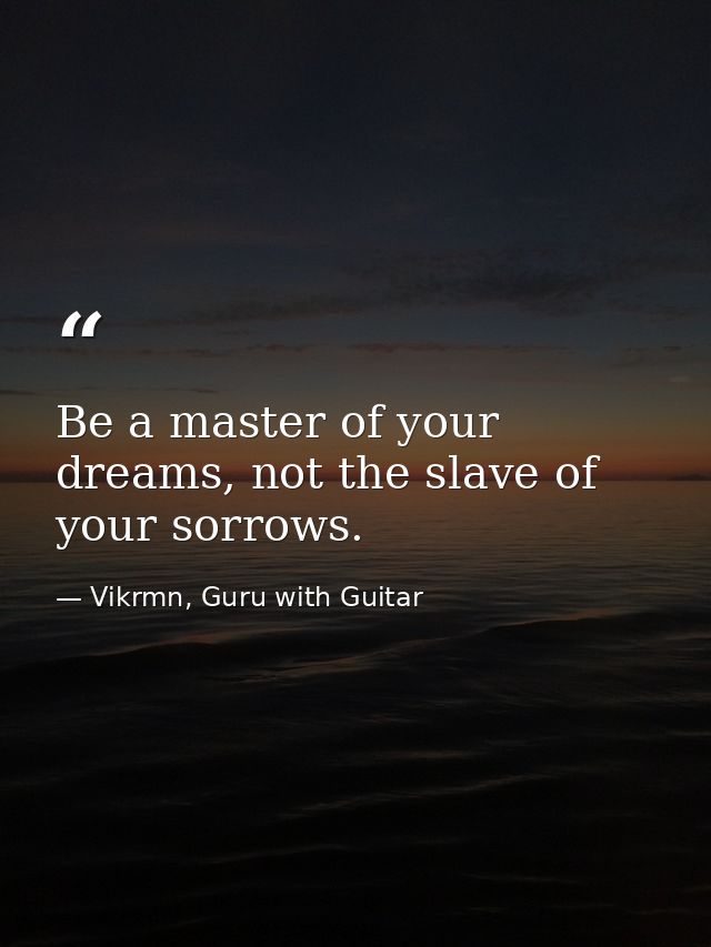 Be a master of your dreams, not the slave of your sorrows. — Vikrmn, Guru with Guitar