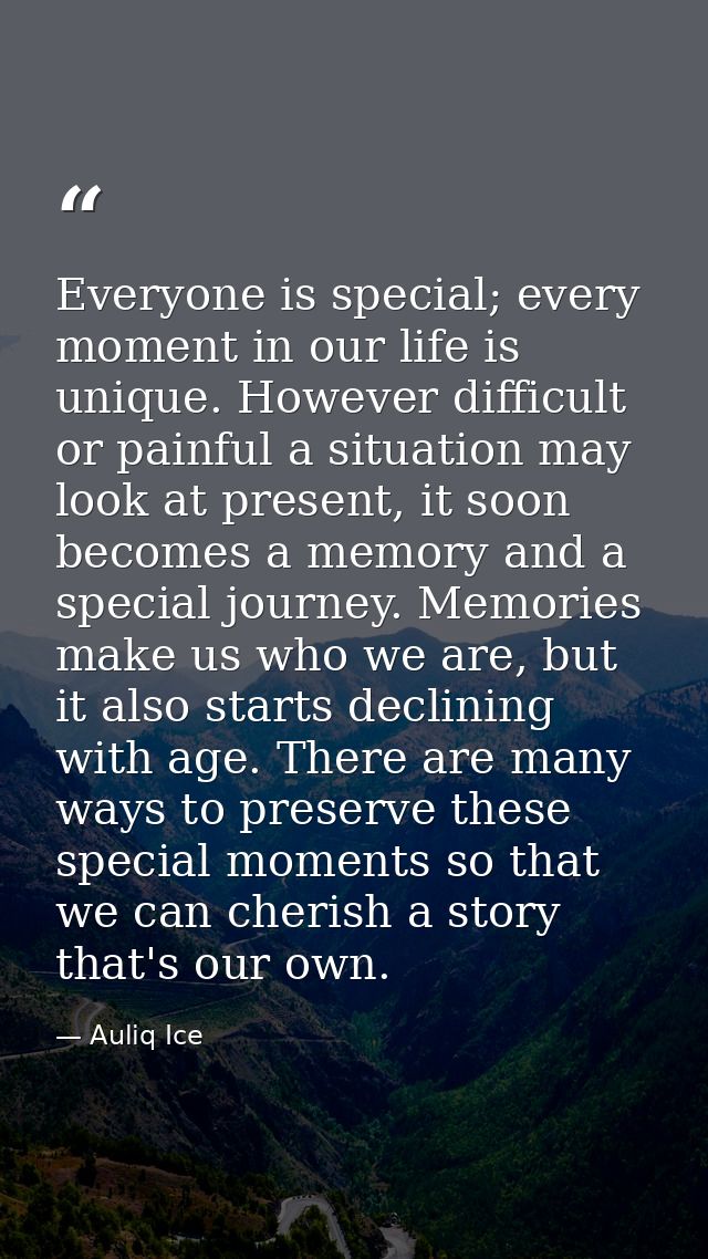 Everyone is special; every moment in our life is unique. However difficult or painful a situation may look at present, i — Auliq Ice