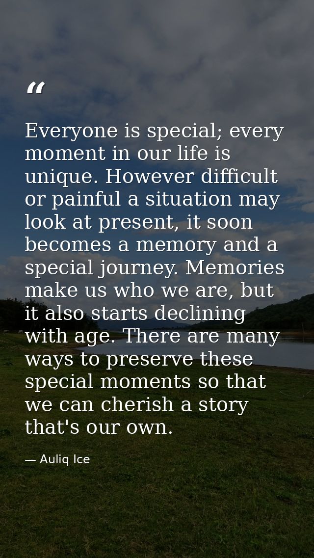 Everyone is special; every moment in our life is unique. However difficult or painful a situation may look at present, i — Auliq Ice