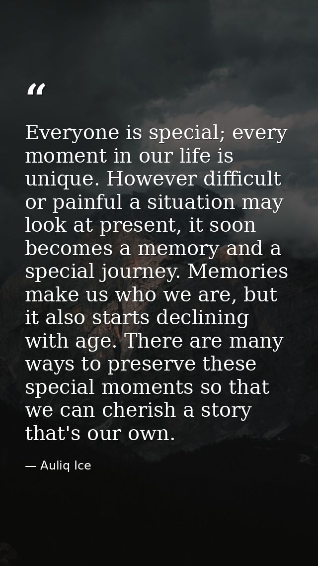 Everyone is special; every moment in our life is unique. However difficult or painful a situation may look at present, i — Auliq Ice