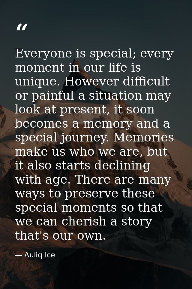 Everyone is special; every moment in our life is unique. However difficult or painful a situation may look at present, i — Auliq Ice