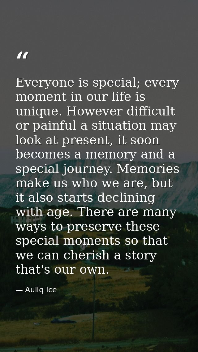 Everyone is special; every moment in our life is unique. However difficult or painful a situation may look at present, i — Auliq Ice