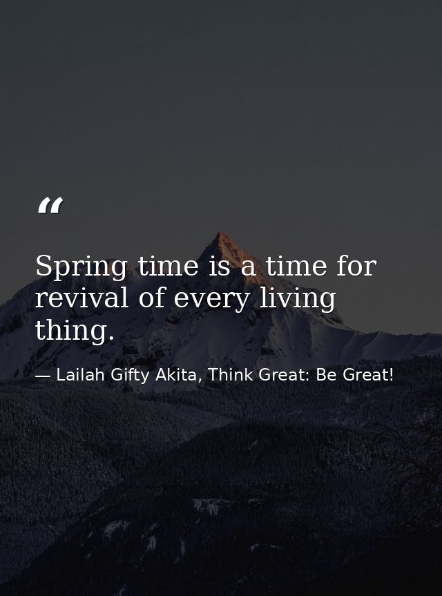 Spring time is a time for revival of every living thing. — Lailah Gifty Akita, Think Great: Be Great!