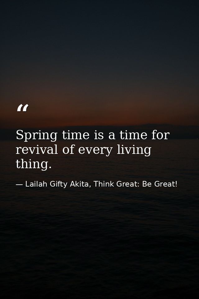 Spring time is a time for revival of every living thing. — Lailah Gifty Akita, Think Great: Be Great!