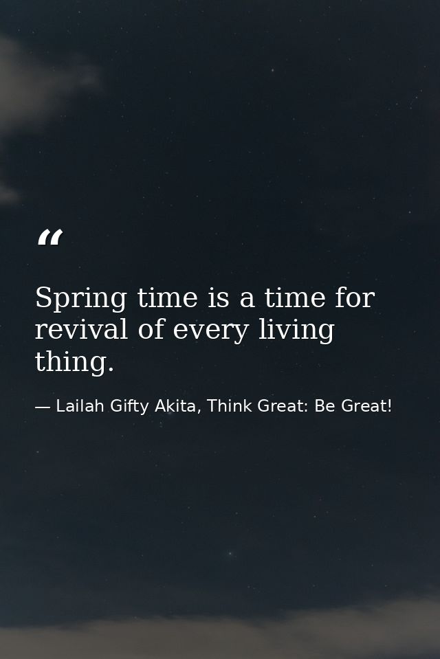 Spring time is a time for revival of every living thing. — Lailah Gifty Akita, Think Great: Be Great!