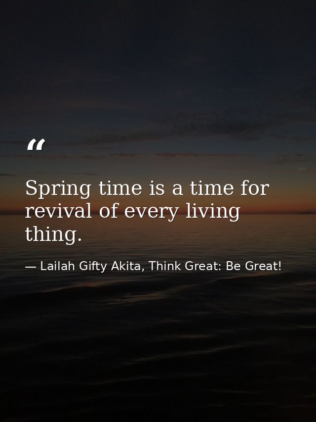 Spring time is a time for revival of every living thing. — Lailah Gifty Akita, Think Great: Be Great!