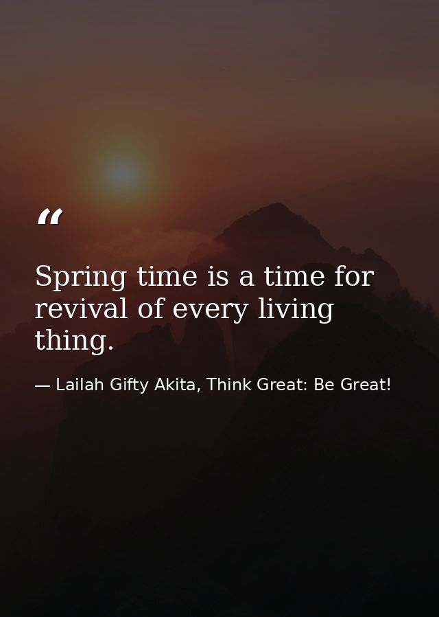 Spring time is a time for revival of every living thing. — Lailah Gifty Akita, Think Great: Be Great!