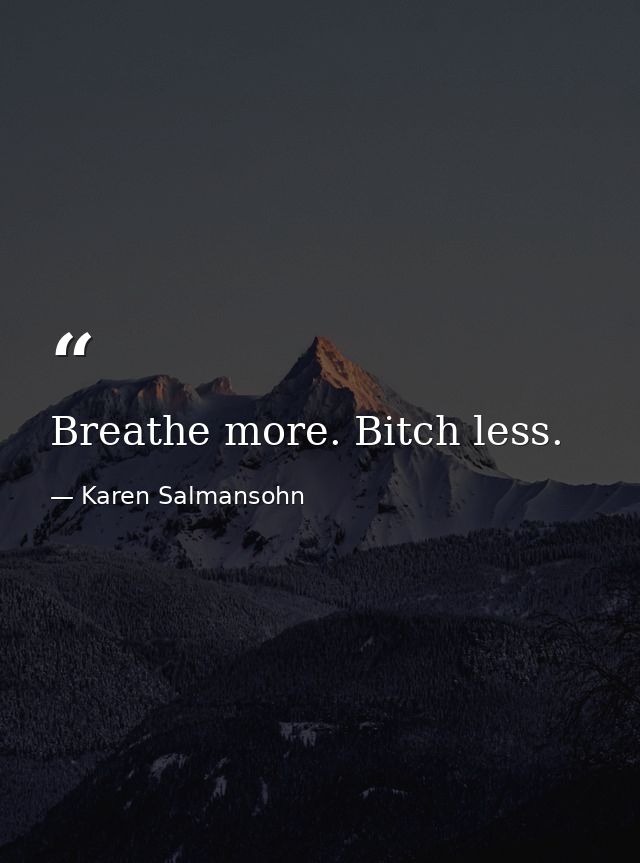 Breathe more. Bitch less. — Karen Salmansohn