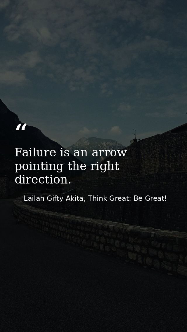 Failure is an arrow pointing the right direction. — Lailah Gifty Akita, Think Great: Be Great!