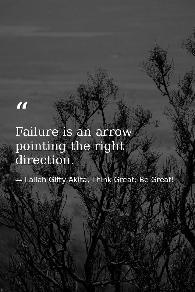 Failure is an arrow pointing the right direction. — Lailah Gifty Akita, Think Great: Be Great!
