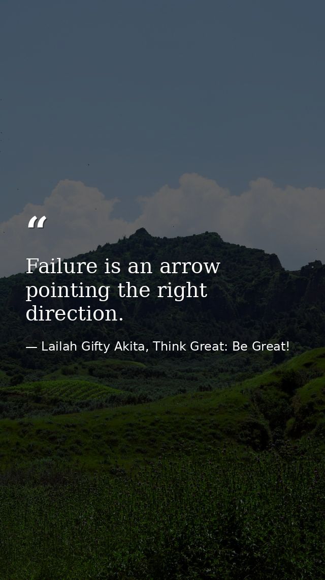 Failure is an arrow pointing the right direction. — Lailah Gifty Akita, Think Great: Be Great!