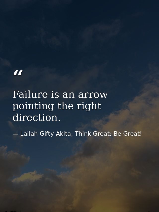 Failure is an arrow pointing the right direction. — Lailah Gifty Akita, Think Great: Be Great!
