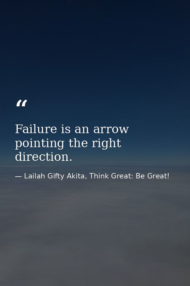 Failure is an arrow pointing the right direction. — Lailah Gifty Akita, Think Great: Be Great!