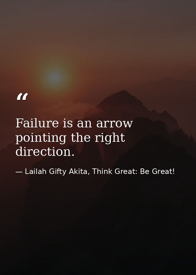 Failure is an arrow pointing the right direction. — Lailah Gifty Akita, Think Great: Be Great!