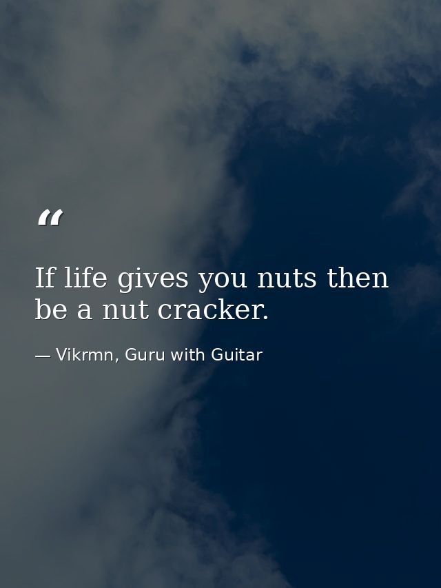 If life gives you nuts then be a nut cracker. — Vikrmn, Guru with Guitar