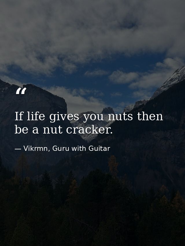 If life gives you nuts then be a nut cracker. — Vikrmn, Guru with Guitar