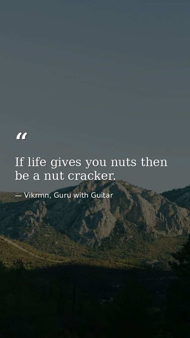 If life gives you nuts then be a nut cracker. — Vikrmn, Guru with Guitar