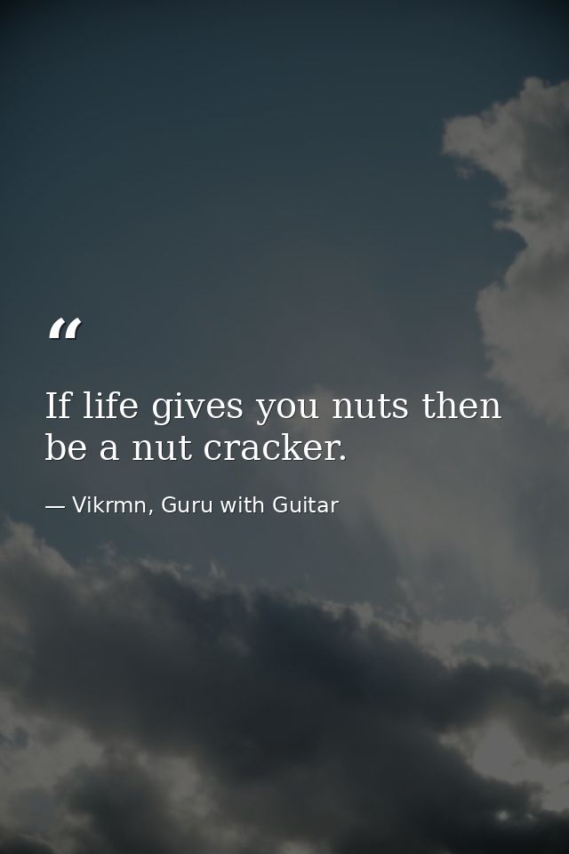 If life gives you nuts then be a nut cracker. — Vikrmn, Guru with Guitar