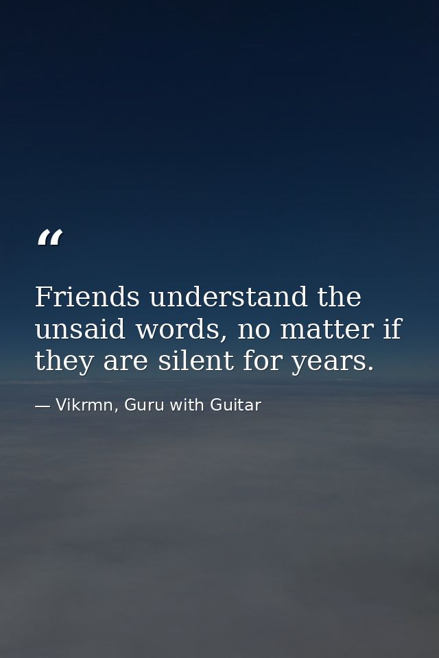 Friends understand the unsaid words, no matter if they are silent for years. — Vikrmn, Guru with Guitar