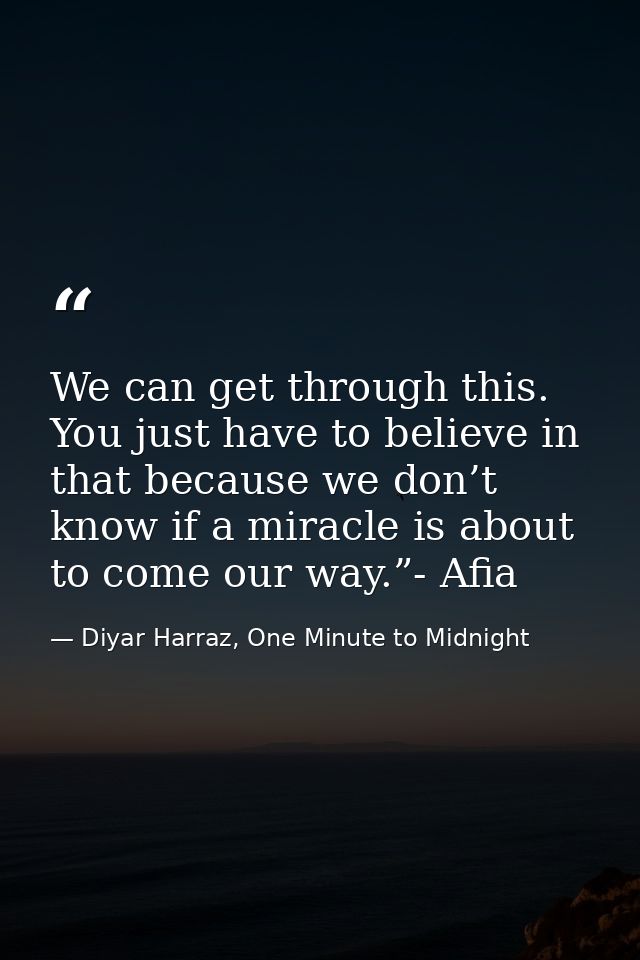 We can get through this. You just have to believe in that because we don’t know if a miracle is about to come our way.”- — Diyar Harraz, One Minute to Midnight