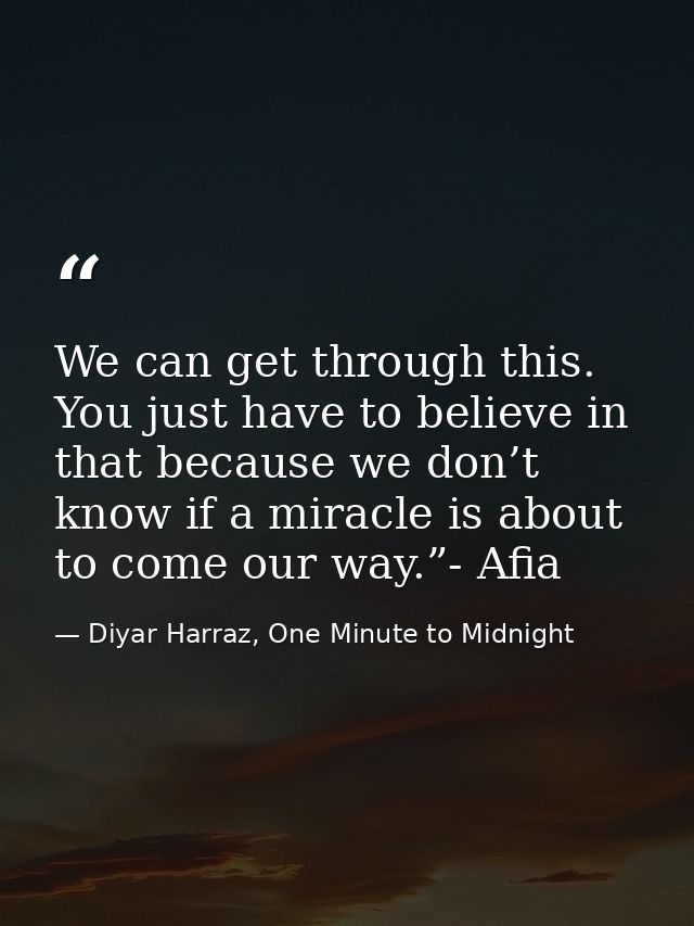 We can get through this. You just have to believe in that because we don’t know if a miracle is about to come our way.”- — Diyar Harraz, One Minute to Midnight
