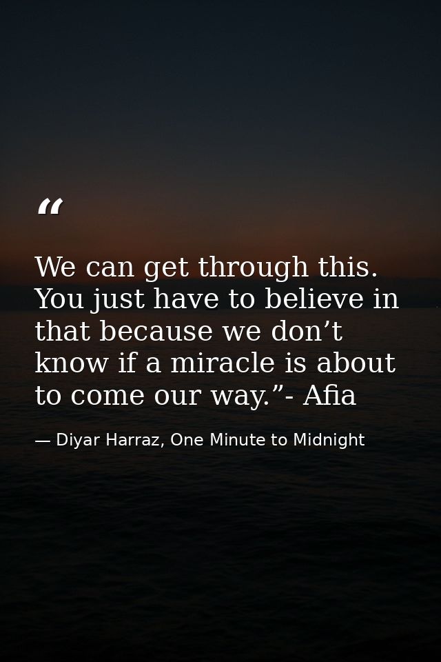We can get through this. You just have to believe in that because we don’t know if a miracle is about to come our way.”- — Diyar Harraz, One Minute to Midnight