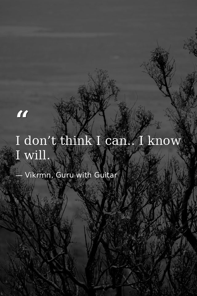I don’t think I can.. I know I will. — Vikrmn, Guru with Guitar